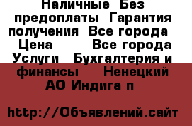 Наличные. Без предоплаты. Гарантия получения. Все города. › Цена ­ 15 - Все города Услуги » Бухгалтерия и финансы   . Ненецкий АО,Индига п.